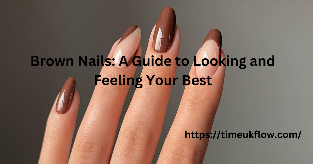 Brown Nails: A Guide to Looking and Feeling Your Best